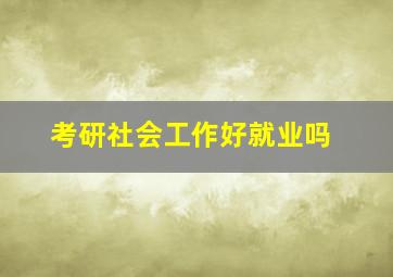 考研社会工作好就业吗