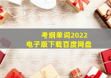 考纲单词2022电子版下载百度网盘