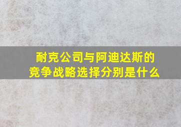 耐克公司与阿迪达斯的竞争战略选择分别是什么