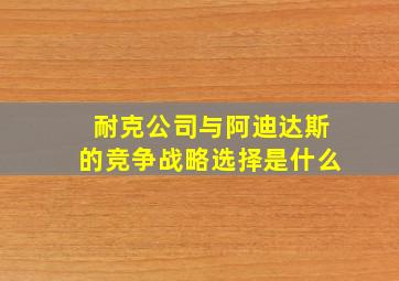 耐克公司与阿迪达斯的竞争战略选择是什么