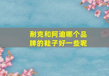 耐克和阿迪哪个品牌的鞋子好一些呢