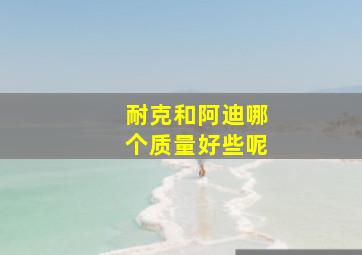 耐克和阿迪哪个质量好些呢