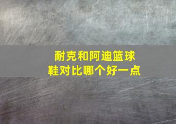 耐克和阿迪篮球鞋对比哪个好一点