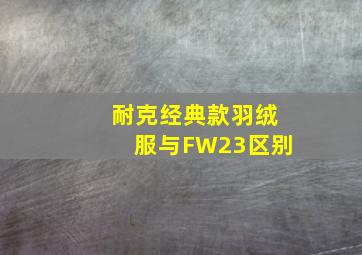 耐克经典款羽绒服与FW23区别