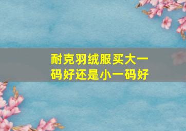 耐克羽绒服买大一码好还是小一码好