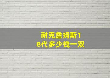 耐克詹姆斯18代多少钱一双