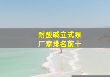 耐酸碱立式泵厂家排名前十