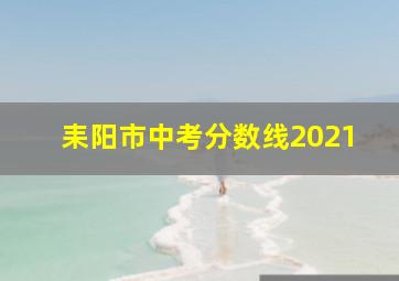 耒阳市中考分数线2021