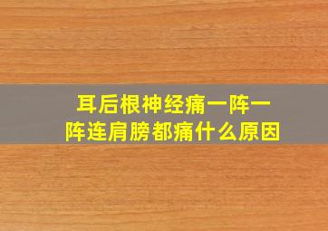 耳后根神经痛一阵一阵连肩膀都痛什么原因