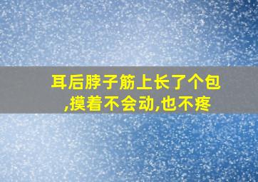 耳后脖子筋上长了个包,摸着不会动,也不疼