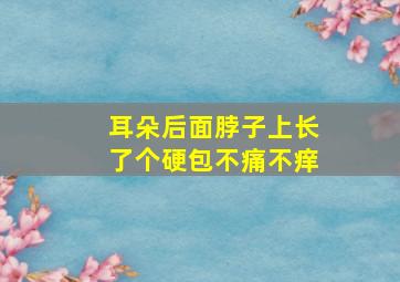 耳朵后面脖子上长了个硬包不痛不痒