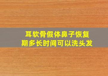 耳软骨假体鼻子恢复期多长时间可以洗头发