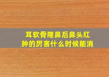 耳软骨隆鼻后鼻头红肿的厉害什么时候能消