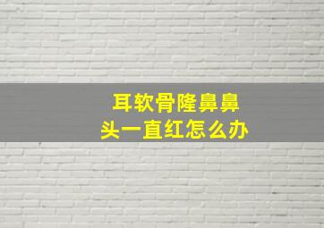 耳软骨隆鼻鼻头一直红怎么办