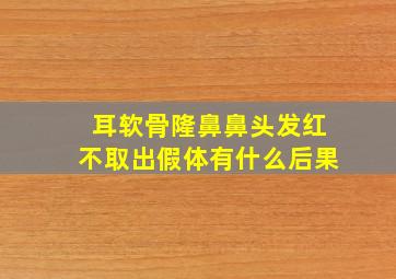 耳软骨隆鼻鼻头发红不取出假体有什么后果