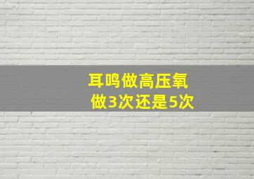 耳鸣做高压氧做3次还是5次