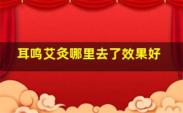 耳鸣艾灸哪里去了效果好