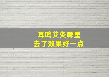 耳鸣艾灸哪里去了效果好一点