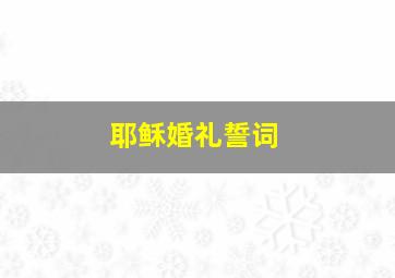 耶稣婚礼誓词