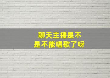 聊天主播是不是不能唱歌了呀