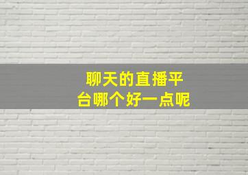 聊天的直播平台哪个好一点呢