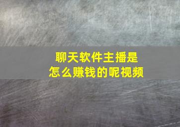 聊天软件主播是怎么赚钱的呢视频