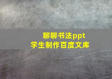 聊聊书法ppt学生制作百度文库