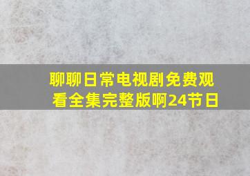 聊聊日常电视剧免费观看全集完整版啊24节日