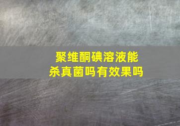 聚维酮碘溶液能杀真菌吗有效果吗