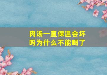 肉汤一直保温会坏吗为什么不能喝了