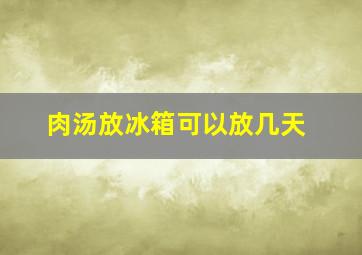 肉汤放冰箱可以放几天