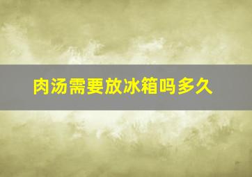 肉汤需要放冰箱吗多久