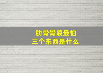 肋骨骨裂最怕三个东西是什么