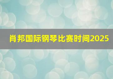 肖邦国际钢琴比赛时间2025