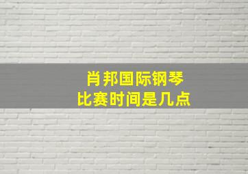 肖邦国际钢琴比赛时间是几点