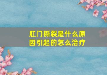 肛门撕裂是什么原因引起的怎么治疗