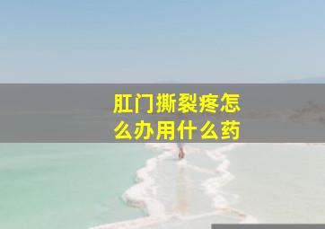 肛门撕裂疼怎么办用什么药