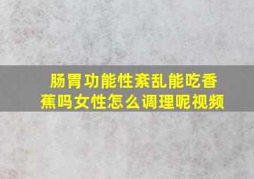 肠胃功能性紊乱能吃香蕉吗女性怎么调理呢视频