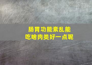 肠胃功能紊乱能吃啥肉类好一点呢