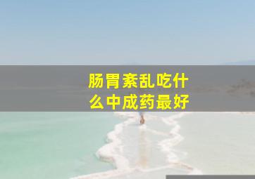 肠胃紊乱吃什么中成药最好