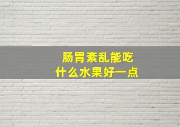 肠胃紊乱能吃什么水果好一点