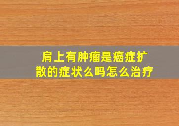 肩上有肿瘤是癌症扩散的症状么吗怎么治疗