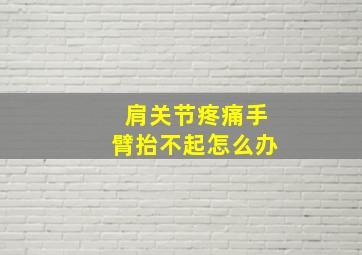 肩关节疼痛手臂抬不起怎么办