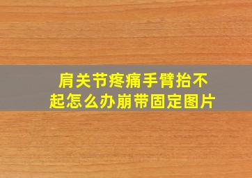 肩关节疼痛手臂抬不起怎么办崩带固定图片