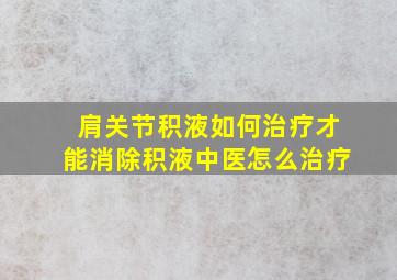 肩关节积液如何治疗才能消除积液中医怎么治疗