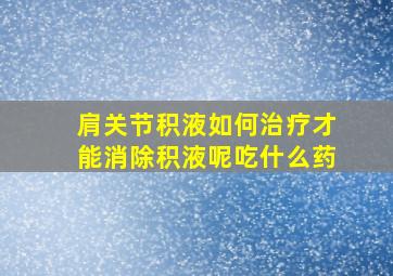 肩关节积液如何治疗才能消除积液呢吃什么药