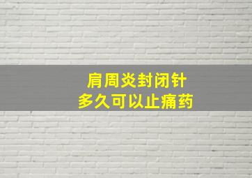 肩周炎封闭针多久可以止痛药