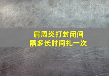 肩周炎打封闭间隔多长时间扎一次