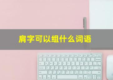 肩字可以组什么词语