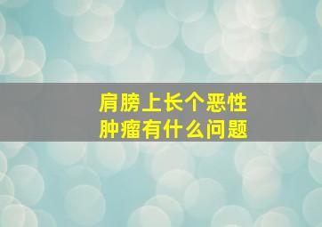 肩膀上长个恶性肿瘤有什么问题